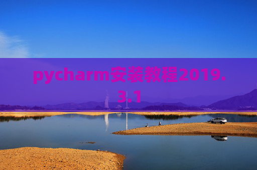 pycharm安装教程2019.3.1 pycharm安装教程2019.3.1